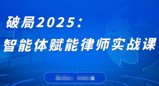 破局2025：智能体赋能律师实战课，打破编程壁垒，完成复杂任务，沉淀专属知识，赋能律师实务-云源网创