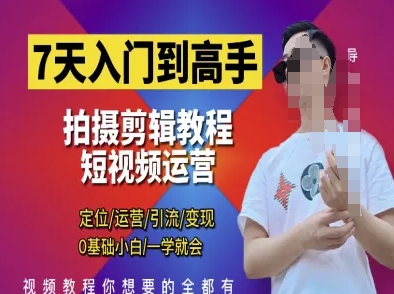 7天入门到高手，短视频剪辑运营高手课，定位 运营 引|流 变现，0基础小白一学就会-云源网创