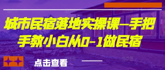 城市民宿落地实操课—手把手教小白从0-1做民宿-云源网创