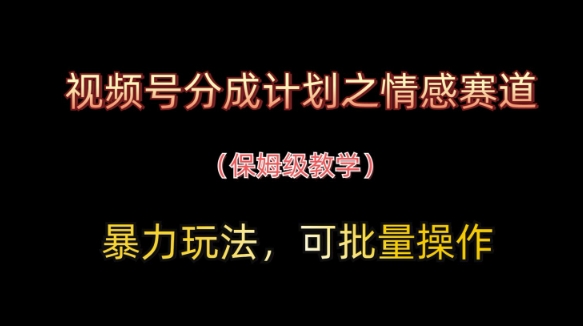 视频号分成计划之情感赛道暴力玩法，可批量操作，保姆级教学-云源网创