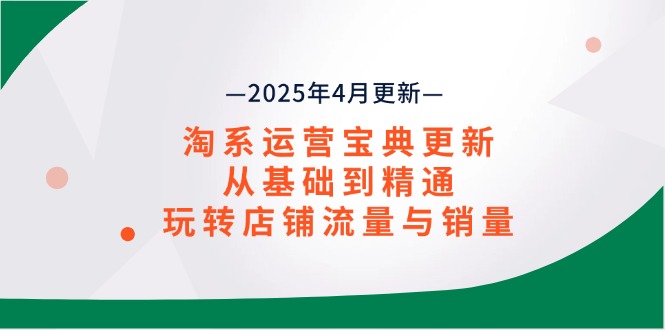 淘系运营宝典2025年4月更新，从基础到精通，玩转店铺流量与销量-云源网创