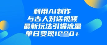 利用AI制作与古人对话的视频，最新玩法引爆流量，单日变现1k-云源网创