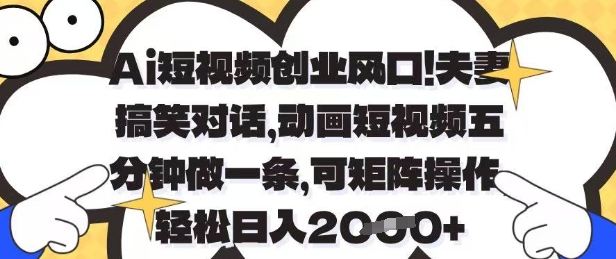 Ai短视频创业风口，夫妻搞笑对话，动画短视频五分钟做一条，可矩阵操作，轻松日入1k+【揭秘】-云源网创