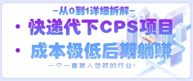 从0到1详细拆解快递代下CPS项目，一个一直被人忽视的行业！-云源网创