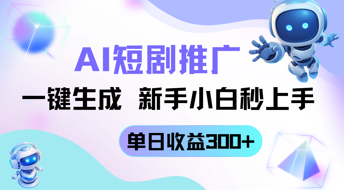 短剧推广新玩法，AI一键生成，新手小白秒上手，单日收益300+-云源网创