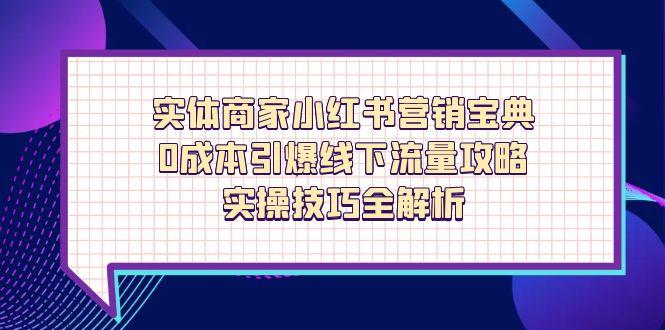 实体商家小红书营销宝典，0成本引爆线下流量攻略，实操技巧全解析-云源网创