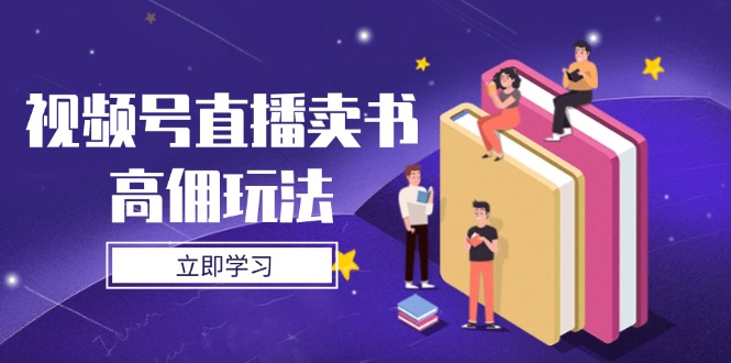 视频号直播卖书高佣玩法，底层逻辑解析，实操技巧全攻略-云源网创