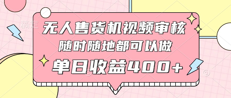 无人售货机视频审核，十秒钟一单，有手机就行，随时随地可做单日收益400+-云源网创