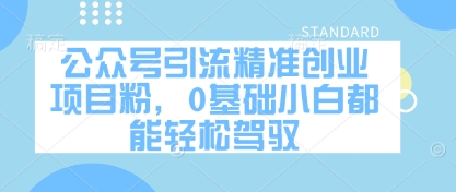 公众号引流精准创业项目粉，0基础小白都能轻松驾驭-云源网创