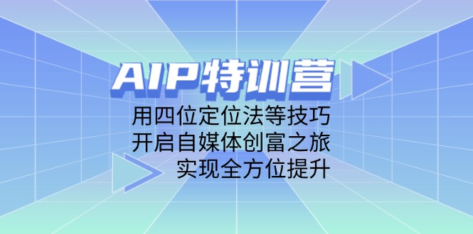AIP特训营，用四位定位法等技巧，开启自媒体创富之旅，实现全方位提升-云源网创