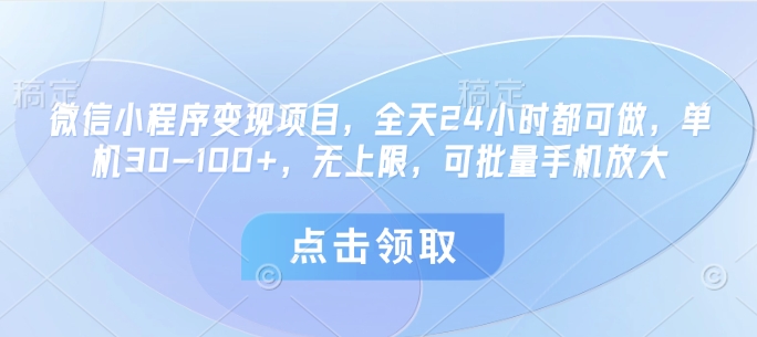 微信小程序变现项目，全天24小时都可做，单机30-100+，无上限，可批量手机放大-云源网创