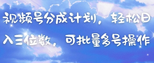 视频号分成计划，轻松日入三位数，可批量多号操作-云源网创
