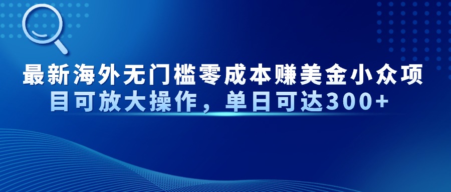 最新海外无门槛零成本赚美金小众项目可放大操作，单日可达300+-云源网创