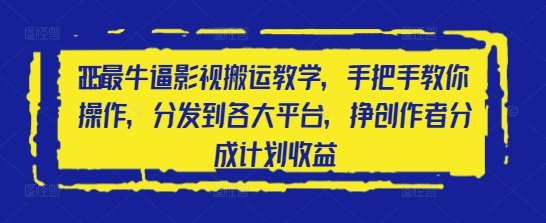 2025最牛逼影视搬运教学，手把手教你操作，分发到各大平台，挣创作者分成计划收益-云源网创