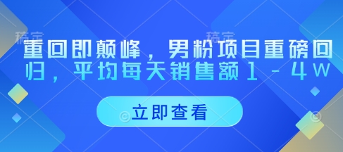 重回即颠峰，男粉项目重磅回归，平均每天销售额1-4W-云源网创