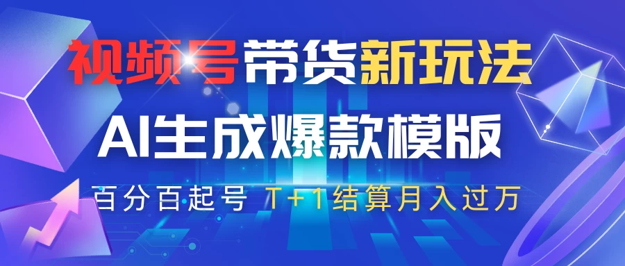 视频号带货新玩法，AI生成，百分百原创爆款模版，百分百起号，高佣商品T+1结算月入过万-云源网创