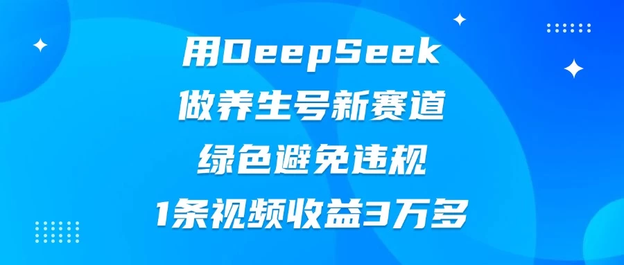 用DeepSeek做养生号新赛道，绿色避免违规，1条视频收益3万多-云源网创