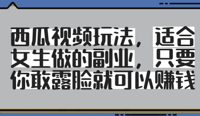 西瓜视频玩法，适合女生做的副业，只要你敢露脸就有收益-云源网创