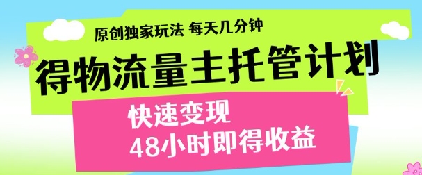 最新得物流量主计划，独家原创玩法，每天几分钟，快速变现，三至五天出收益【揭秘】-云源网创