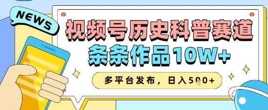 视频号历史科普赛道，条条作品10W+，多平台发布，助你变现收益翻倍-云源网创