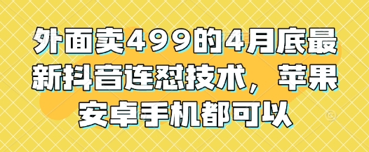 外面卖499的4月底最新抖音连怼技术，苹果安卓手机都可以-云源网创