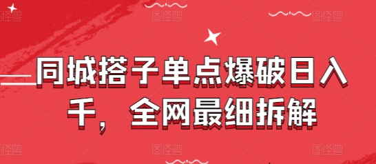 同城搭子单点爆破日入千，全网最细拆解-云源网创