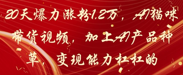 20天爆力涨粉1.2W，AI猫咪带货视频，加上AI产品种草，变现能力杠杠的-云源网创