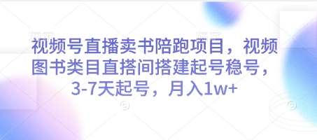 视频号直播卖书陪跑项目，视频号图书类目直搭间搭建起号稳号，3-7天起号，月入1w+-云源网创