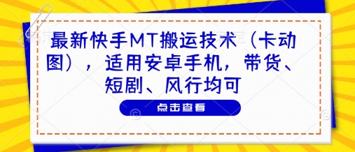 最新快手MT搬运技术(卡动图)，适用安卓手机，带货、短剧、风行均可-云源网创