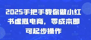 2025手把手教你做小红书虚拟电商，零成本即可起步操作-云源网创