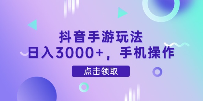 抖音手游玩法，日入3000+，手机操作-云源网创