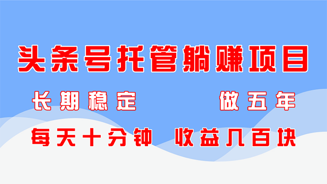 头条号托管躺赚项目，长期稳定，可做五年，每天十分钟，收益几百块-云源网创