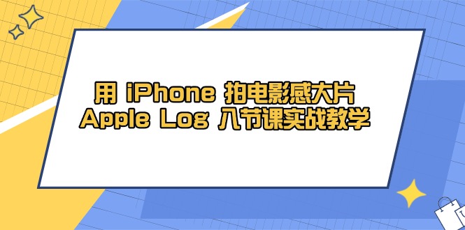 用 iPhone 拍电影感大片，Apple Log 8节课实战教学-云源网创