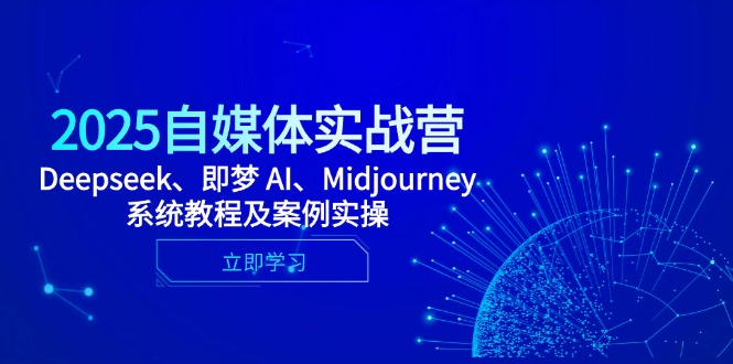 2025自媒体实战营，Deepseek、即梦 AI、Midjourney系统教程及案例实操-云源网创
