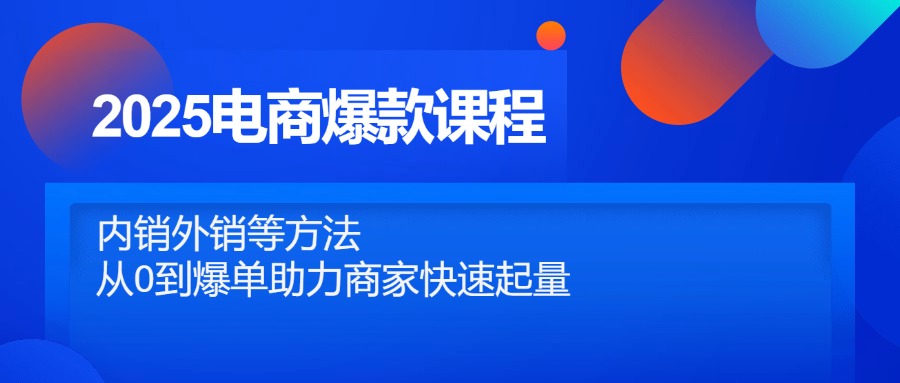2025电商爆款课程，内销外销等方法，从0到爆单助力商家快速起量-云源网创