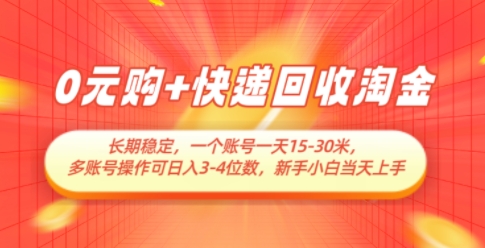 0元购+快递回收淘金，长期稳定，一个账号一天15-30米，多账号操作可日入3位数，新手小白当天上手-云源网创