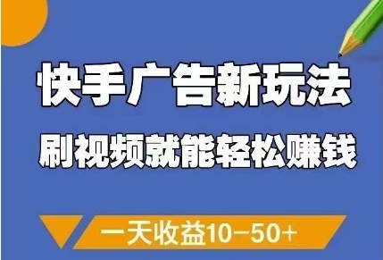 快手广告新玩法，刷视频就能轻松挣钱，一天收益10-50+-云源网创