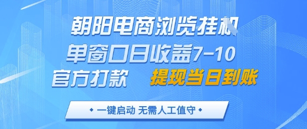 朝阳电商浏览挂G，单窗口日收益7-10，官方打款，单日提现到账，支持手机电脑【揭秘】-云源网创