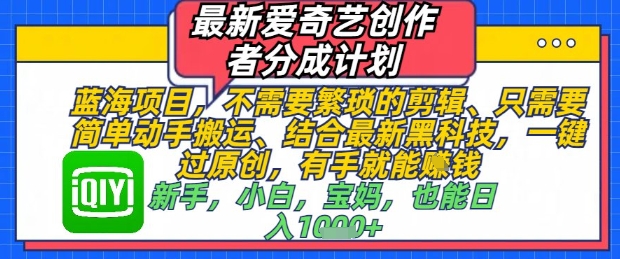 最新爱奇艺创作者分成计划，不需要繁琐的剪辑，只需要简单动手搬运，一键过原创，有手就能做-云源网创