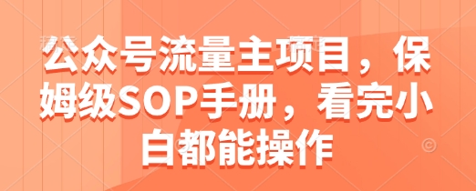 公众号流量主项目，保姆级SOP手册，看完小白都能操作-云源网创