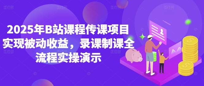 2025年B站课程传课项目实现被动收益，录课制课全流程实操演示-云源网创