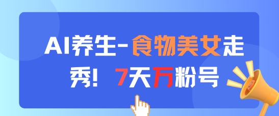 AI养生新玩法，食物美女走秀，7天万粉号-云源网创