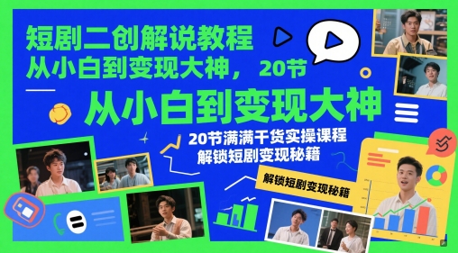 短剧二创解说教程，从小白到变现大神，20节满满干货实操课程，解锁短剧变现秘籍-云源网创